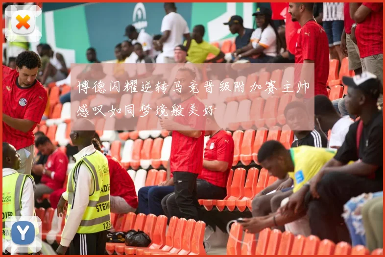 博德闪耀逆转马竞晋级附加赛主帅感叹如同梦境般美好