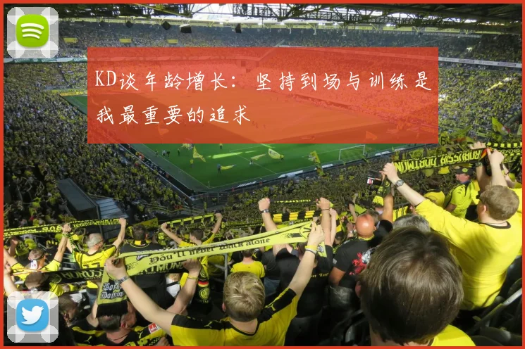KD谈年龄增长：坚持到场与训练是我最重要的追求
