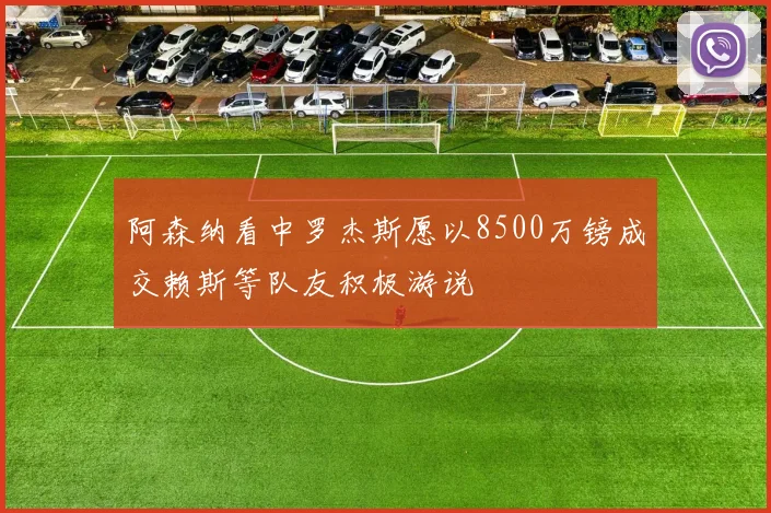 阿森纳看中罗杰斯愿以8500万镑成交赖斯等队友积极游说