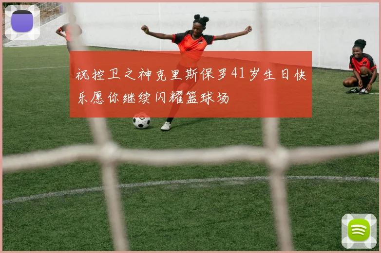祝控卫之神克里斯保罗41岁生日快乐愿你继续闪耀篮球场