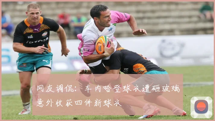 网友调侃：车内哈登球衣遭砸玻璃意外收获四件新球衣
