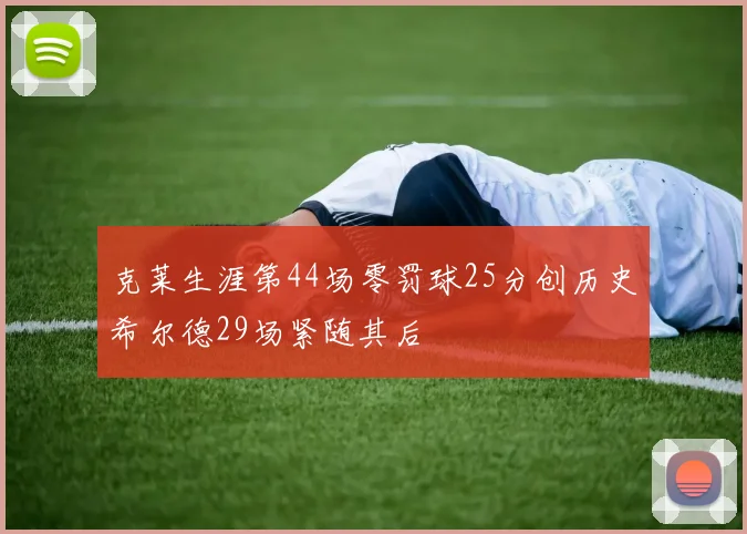 克莱生涯第44场零罚球25分创历史希尔德29场紧随其后