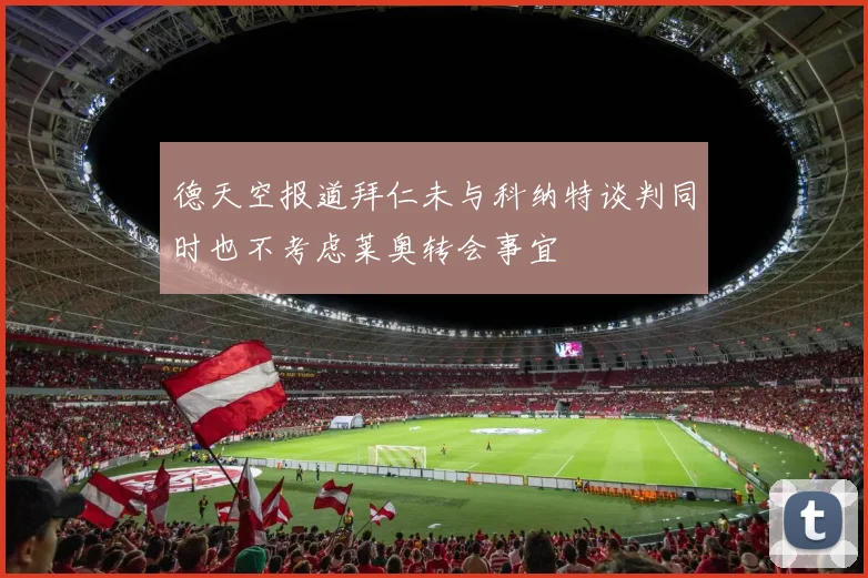德天空报道拜仁未与科纳特谈判同时也不考虑莱奥转会事宜