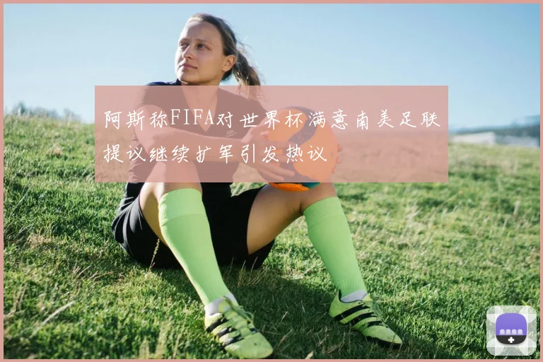 阿斯称FIFA对世界杯满意南美足联提议继续扩军引发热议