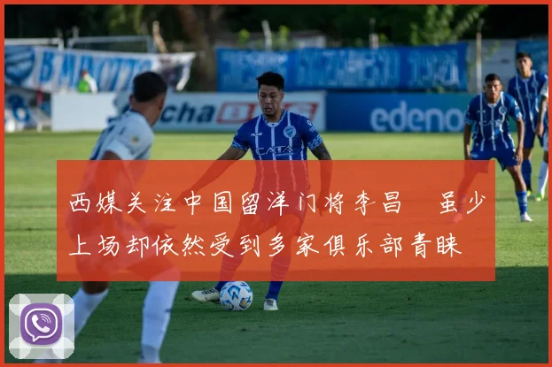 西媒关注中国留洋门将李昌祎虽少上场却依然受到多家俱乐部青睐