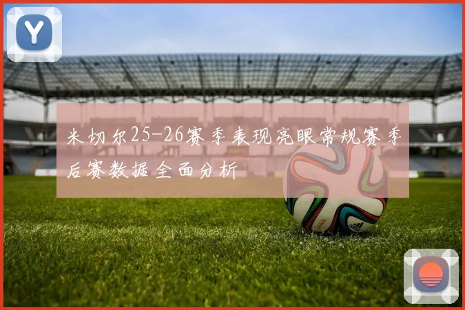 米切尔25-26赛季表现亮眼常规赛季后赛数据全面分析