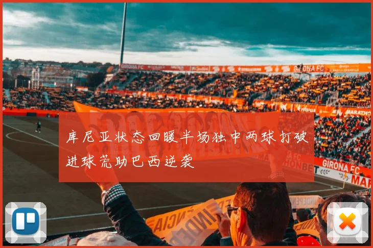 库尼亚状态回暖半场独中两球打破进球荒助巴西逆袭