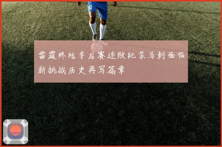 雷霆终结季后赛连败纪录马刺面临新挑战历史再写篇章